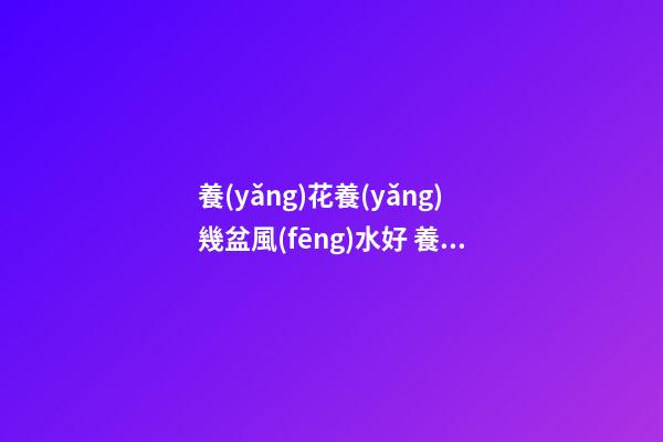 養(yǎng)花養(yǎng)幾盆風(fēng)水好 養(yǎng)花風(fēng)水禁忌
